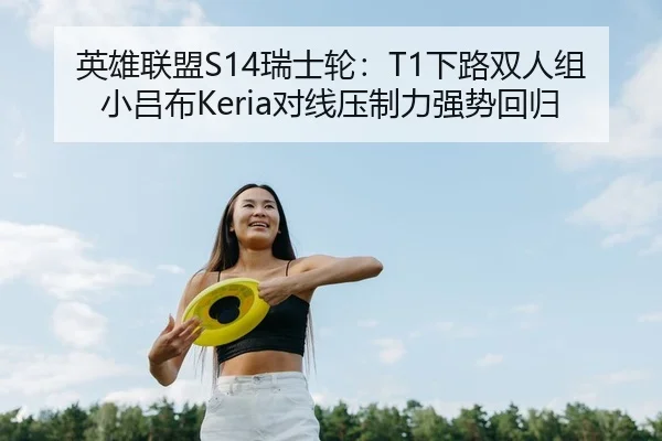 英雄联盟S14瑞士轮：T1下路双人组小吕布Keria对线压制力强势回归